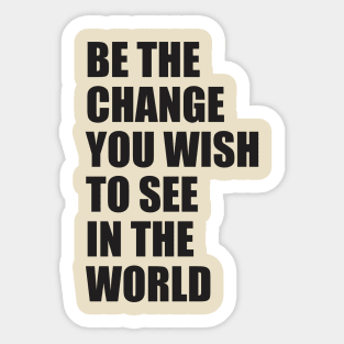 Be the change you wish to see in the world Sticker